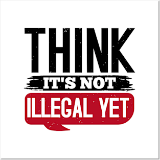 Think It's Not Illegal Yet Posters and Art